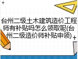 台州二级土木建筑造价工程师有补贴吗怎么领取呢(台州二级造价师补贴申领)