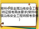 常州中级金属冶炼安全工程师证报考具体要求(常州中级冶炼安全工程师报考条件)