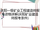 庆阳一级矿业工程建造师报考资格详解(庆阳矿业建造师报考条件)
