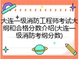 大连一级消防工程师考试大纲和合格分数介绍(大连一级消防考纲分数)