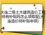 大连二级土木建筑造价工程师有补贴吗怎么领取呢(大连造价师补贴申领)