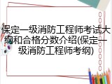 保定一级消防工程师考试大纲和合格分数介绍(保定一级消防工程师考纲)