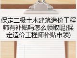保定二级土木建筑造价工程师有补贴吗怎么领取呢(保定造价工程师补贴申领)