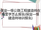 保定一级公路工程建造师在哪里学怎么报名(保定一级建造师培训报名)