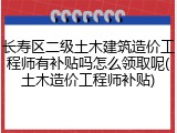 长寿区二级土木建筑造价工程师有补贴吗怎么领取呢(土木造价工程师补贴)