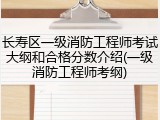 长寿区一级消防工程师考试大纲和合格分数介绍(一级消防工程师考纲)