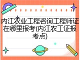 内江农业工程咨询工程师证在哪里报考(内江农工证报考点)