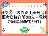 顺义区一级铁路工程建造师报考资格详解(顺义一级铁路建造师报考条件)
