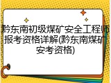 黔东南初级煤矿安全工程师报考资格详解(黔东南煤矿安考资格)