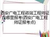 西安广电工程咨询工程师证在哪里报考(西安广电工程师证报考点)