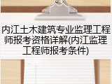 内江土木建筑专业监理工程师报考资格详解(内江监理工程师报考条件)