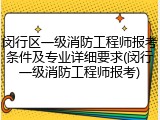 闵行区一级消防工程师报考条件及专业详细要求(闵行一级消防工程师报考)