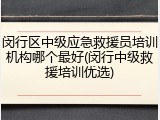 闵行区中级应急救援员培训机构哪个最好(闵行中级救援培训优选)