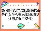 河北区道路工程检测师报考条件有什么要求(河北道路检测师报考条件)