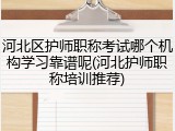 河北区护师职称考试哪个机构学习靠谱呢(河北护师职称培训推荐)