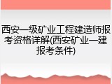 西安一级矿业工程建造师报考资格详解(西安矿业一建报考条件)