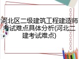 河北区二级建筑工程建造师考试难点具体分析(河北二建考试难点)