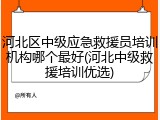 河北区中级应急救援员培训机构哪个最好(河北中级救援培训优选)