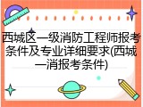 西城区一级消防工程师报考条件及专业详细要求(西城一消报考条件)