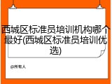 西城区标准员培训机构哪个最好(西城区标准员培训优选)