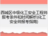 西城区中级化工安全工程师报考条件和时间解析(化工安全师报考指南)