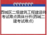 西城区二级建筑工程建造师考试难点具体分析(西城二建考试难点)