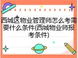 西城区物业管理师怎么考需要什么条件(西城物业师报考条件)