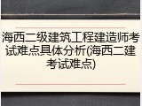 海西二级建筑工程建造师考试难点具体分析(海西二建考试难点)