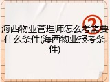 海西物业管理师怎么考需要什么条件(海西物业报考条件)