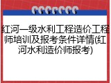 红河一级水利工程造价工程师培训及报考条件详情(红河水利造价师报考)