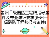 贵州一级消防工程师报考条件及专业详细要求(贵州一级消防工程师报考条件)