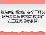 黔东南初级煤矿安全工程师证报考具体要求(黔东南矿安工程师报考条件)