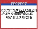 黔东南二级矿业工程建造师培训学校哪里好(黔东南二级矿业建造师培训)