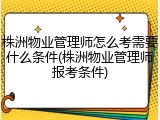 株洲物业管理师怎么考需要什么条件(株洲物业管理师报考条件)