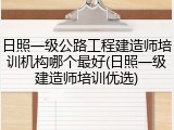 日照一级公路工程建造师培训机构哪个最好(日照一级建造师培训优选)