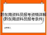 黔东南资料员报考资格详解(黔东南资料员报考条件)