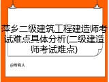萍乡二级建筑工程建造师考试难点具体分析(二级建造师考试难点)