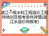 湛江一级水利工程造价工程师培训及报考条件详情(湛江水造价师报考)