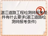 湛江道路工程检测师报考条件有什么要求(湛江道路检测师报考条件)