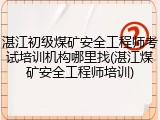 湛江初级煤矿安全工程师考试培训机构哪里找(湛江煤矿安全工程师培训)