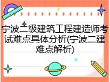 宁波二级建筑工程建造师考试难点具体分析(宁波二建难点解析)