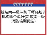 黔东南一级消防工程师培训机构哪个最好(黔东南一级消防培训优选)