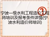 宁波一级水利工程造价工程师培训及报考条件详情(宁波水利造价师培训)