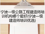 宁波一级公路工程建造师培训机构哪个最好(宁波一级建造师培训优选)