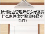 滁州物业管理师怎么考需要什么条件(滁州物业师报考条件)