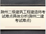滁州二级建筑工程建造师考试难点具体分析(滁州二建考试难点)