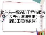 葫芦岛一级消防工程师报考条件及专业详细要求(一级消防工程师条件)