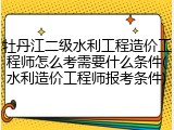 牡丹江二级水利工程造价工程师怎么考需要什么条件(水利造价工程师报考条件)