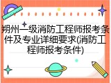 朔州一级消防工程师报考条件及专业详细要求(消防工程师报考条件)