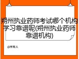 朔州执业药师考试哪个机构学习靠谱呢(朔州执业药师靠谱机构)